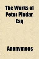 The Works Of Peter Pindar, Esq di Anonymous, Peter Pindar edito da General Books