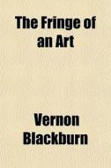 The Fringe Of An Art di Vernon Blackburn edito da General Books