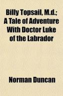 Billy Topsail, M.d.; A Tale Of Adventure di Norman Duncan edito da General Books