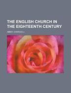 The English Church In The Eighteenth Cen di Charles J. Abbey edito da Rarebooksclub.com
