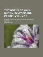 The Works Of John Milton, In Verse And Prose (volume 8); In Verse And Prose, Printed From The Original Editions di John Mitford edito da General Books Llc