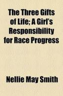 The Three Gifts Of Life; A Girl's Respon di Nellie May Smith edito da General Books