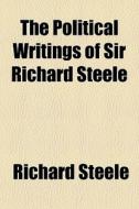 The Political Writings Of Sir Richard St di Richard Steele edito da General Books