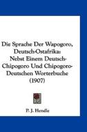 Die Sprache Der Wapogoro, Deutsch-Ostafrika: Nebst Einem Deutsch-Chipogoro Und Chipogoro-Deutschen Worterbuche (1907) di P. J. Hendle edito da Kessinger Publishing