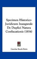 Specimen Historico-Juridicum Inaugurale de Duplici Natura Confiscationis (1854) di Carolus Bosch Reitz edito da Kessinger Publishing
