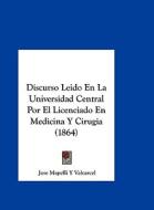 Discurso Leido En La Universidad Central Por El Licenciado En Medicina y Cirugia (1864) di Jose Mapelli y. Valcarcel edito da Kessinger Publishing