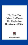 Die Figur Des Geistes Im Drama Der Englischen Renaissance (1906) di Hans Ankenbrand edito da Kessinger Publishing