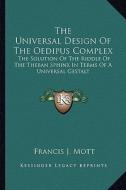 The Universal Design of the Oedipus Complex: The Solution of the Riddle of the Theban Sphinx in Terms of a Universal Gestalt di Francis J. Mott edito da Kessinger Publishing