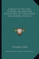 A Digest of the Laws, Customs, Manners and Institutions of the Ancient and Modern Nations di Thomas Dew edito da Kessinger Publishing