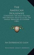 The American Housewife: Containing the Most Valuable and Original Receipts in All the Various Branches of Cookery (1841) di An Experienced Lady edito da Kessinger Publishing