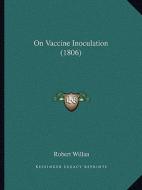 On Vaccine Inoculation (1806) di Robert Willan edito da Kessinger Publishing
