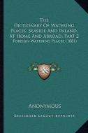 The Dictionary of Watering Places, Seaside and Inland, at Home and Abroad, Part 2: Foreign Watering Places (1881) di Anonymous edito da Kessinger Publishing