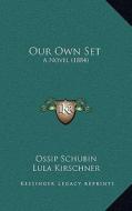 Our Own Set: A Novel (1884) di Ossip Schubin, Lula Kirschner edito da Kessinger Publishing