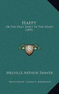 Happy: Or the Holy Spirit in the Heart (1899) di Melville Arthur Shaver edito da Kessinger Publishing