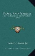 Frank and Fearless: Or the Fortunes of Jasper Kent (1897) di Horatio Alger edito da Kessinger Publishing