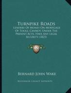 Turnpike Roads: Lenders of Money on Mortgage of Tools, Cannot, Under the Present Acts, Have Any Legal Security (1823) di Bernard John Wake edito da Kessinger Publishing