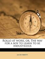 Rollo At Work, Or, The Way For A Boy To di Jacob Abbott edito da Nabu Press