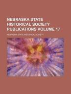 Nebraska State Historical Society Publications Volume 17 di Nebraska State Historical Society edito da Rarebooksclub.com