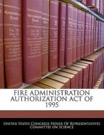 Fire Administration Authorization Act Of 1995 edito da Bibliogov