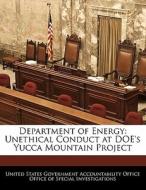 Department Of Energy: Unethical Conduct At Doe\'s Yucca Mountain Project edito da Bibliogov