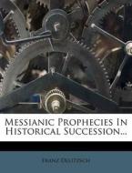 Messianic Prophecies In Historical Succession... di Franz Delitzsch edito da Nabu Press