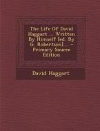 The Life of David Haggart ... Written by Himself [Ed. by G. Robertson].... di David Haggart edito da Nabu Press