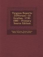 Virginia Reports: Jefferson--33 Grattan, 1730-1880 di Thomas Jefferson, Thomas Johnson Michie, Peachy Ridgway Grattan edito da Nabu Press