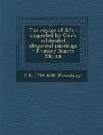 The Voyage of Life: Suggested by Cole's Celebrated Allegorical Paintings di Jared Bell Waterbury edito da Nabu Press