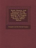 Route, Resorts, and Resources of the Chesapeake and Ohio Railway, of Virginia and West Virginia edito da Nabu Press