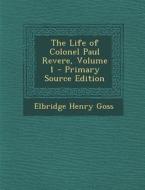 The Life of Colonel Paul Revere, Volume 1 di Elbridge Henry Goss edito da Nabu Press
