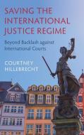 Saving The International Justice Regime di Courtney Hillebrecht edito da Cambridge University Press