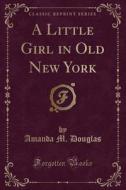 A Little Girl In Old New York (classic Reprint) di Amanda M Douglas edito da Forgotten Books