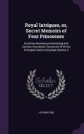 Royal Intrigues, Or, Secret Memoirs Of Four Princesses di J P Hurstone edito da Palala Press