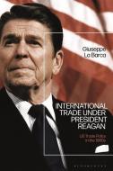 International Trade Under President Reagan di Giuseppe La Barca edito da Bloomsbury Publishing PLC