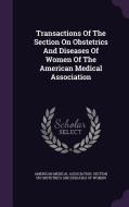 Transactions Of The Section On Obstetrics And Diseases Of Women Of The American Medical Association edito da Palala Press