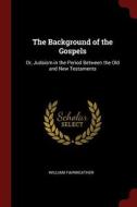 The Background of the Gospels: Or, Judaism in the Period Between the Old and New Testaments di William Fairweather edito da CHIZINE PUBN