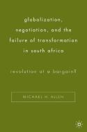 Globalization, Negotiation, and the Failure of Transformation in South Africa: Revolution at a Bargain? di Michael H. Allen edito da SPRINGER NATURE