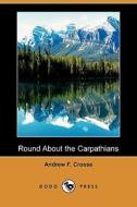 Round about the Carpathians (Dodo Press) di Andrew F. Crosse edito da Dodo Press