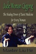 Jade Woman Qigong: The Healing Power of Taoist Medicine for Every Woman di Liu He edito da AUTHORHOUSE