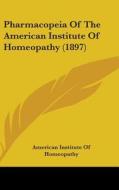 Pharmacopeia of the American Institute of Homeopathy (1897) di Instit American Institute of Homeopathy, American Institute of Homeopathy edito da Kessinger Publishing
