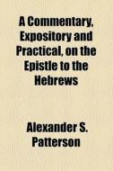 A Commentary, Expository And Practical, On The Epistle To The Hebrews di Alexander S. Patterson edito da General Books Llc