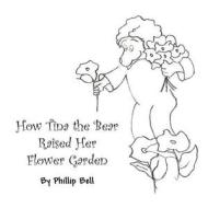 How Tina the Bear Raised Her Flower Garden di Phillip Bell edito da America Star Books