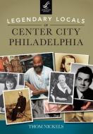 Legendary Locals of Center City Philadelphia di Thom Nickels edito da LEGENDARY LOCALS