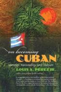On Becoming Cuban: Identity, Nationality, and Culture di Louis A. Perez edito da University of North Carolina Press