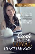 Create Lifetime Loyal Customers di Carrie Anne Yu edito da Partridge Singapore