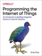 Programming The Internet Of Things di Andrew King edito da O'Reilly Media, Inc, USA