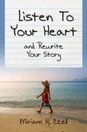 Listen to Your Heart and Rewrite Your Story di Miriam H. Ezell edito da Createspace