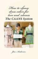 How to Choose Dress Colors for Love and Success: The Caans System di Jim Andersen edito da Createspace