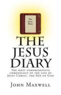The Jesus Diary: The Most Comprehensive Chronology of the Life of Jesus Christ, the Son of God di John Maxwell edito da Createspace