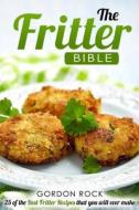 The Fritter Bible: 25 of the Best Fritter Recipes That You Will Ever Make di Gordon Rock edito da Createspace